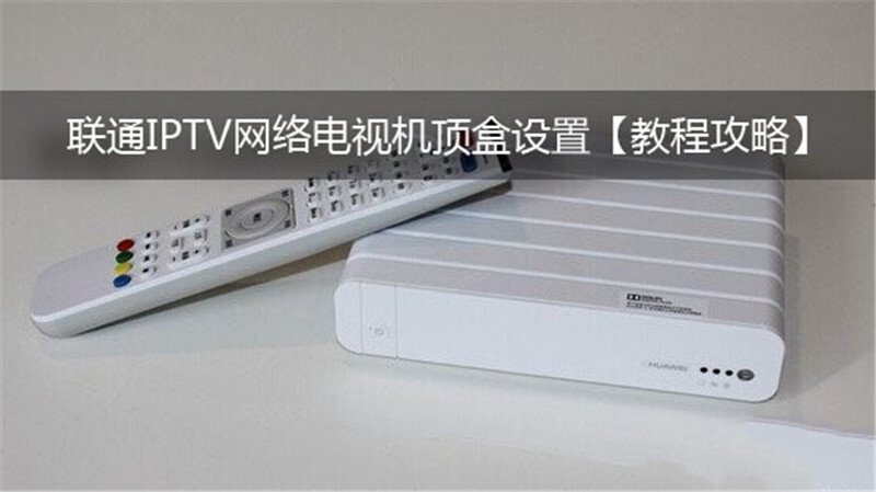 联通IPTV设置方法教程_IPTV机顶盒