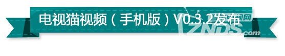 电视猫视频（手机版） V0.3.2 新版本发布