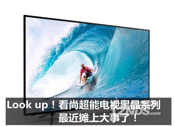 Look up！看尚超能电视黑晶系列最近摊上大事了！